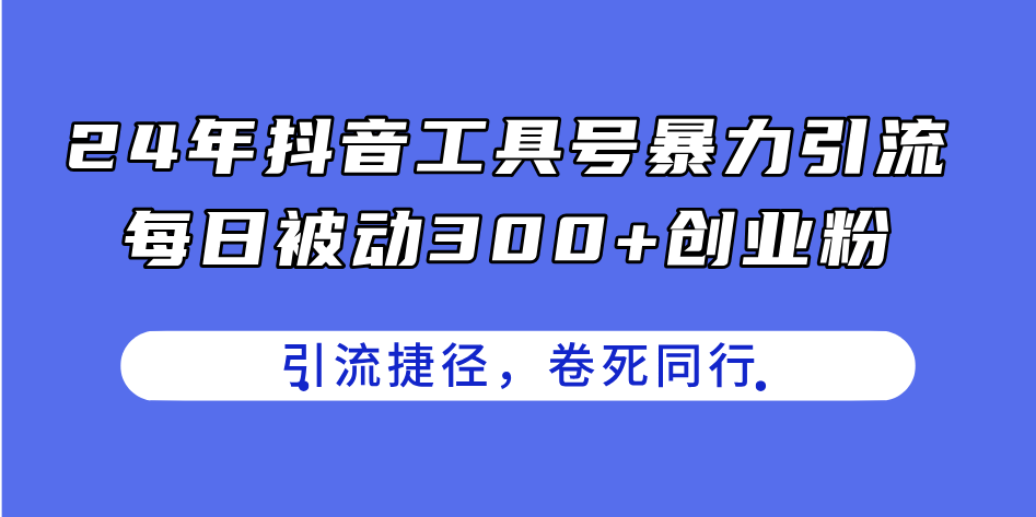 24年抖音工具号暴力引流,每日被动300+创业粉,创业粉捷径,卷死同行-创业信息网