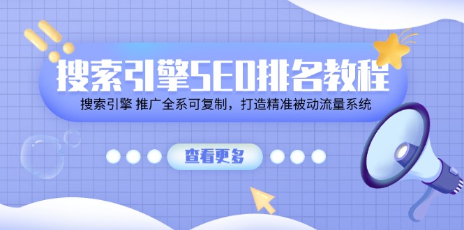搜索引擎 SEO排名教程「搜索引擎 推广全系可复制,打造精准被动流量系统」-创业信息网