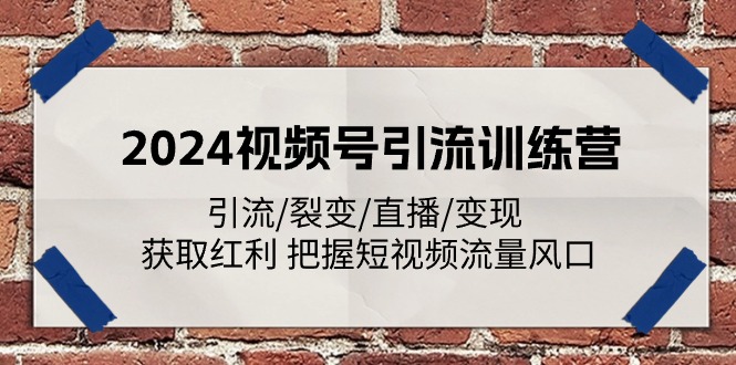 2024视频号引流训练营:引流/裂变/直播/变现 获取红利 把握短视频流量风口-创业信息网