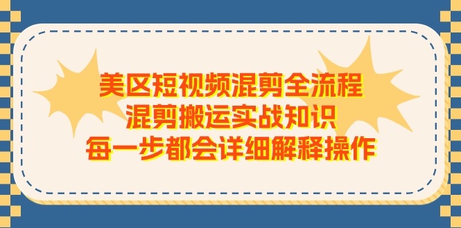 美区短视频混剪全流程,混剪搬运实战知识,每一步都会详细解释操作-创业信息网