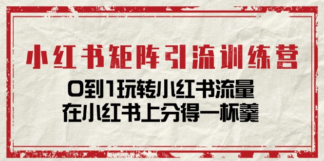 小红书矩阵引流训练营:0到1玩转小红书流量,在小红书上分得一杯羹-14节课-创业信息网
