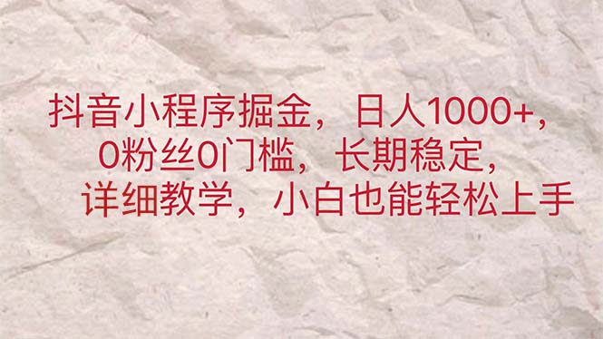 抖音小程序掘金，日人1000+，0粉丝0门槛，长期稳定，小白也能轻松上手-创业信息网