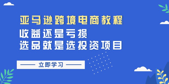 亚马逊跨境电商教程：收益还是亏损！选品就是选投资项目-创业信息网