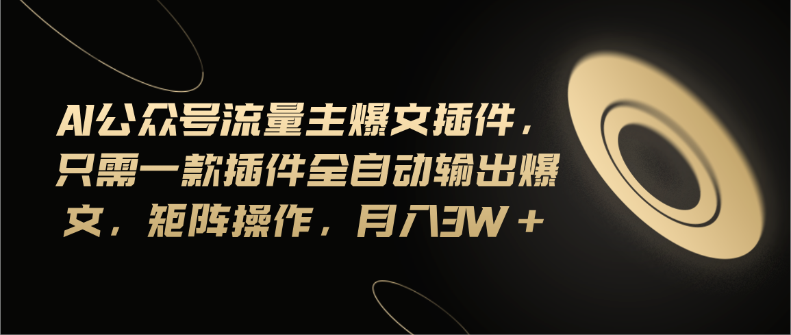 Ai公众号流量主爆文插件，只需一款插件全自动输出爆文，矩阵操作，月入3w+-创业信息网