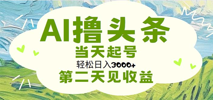 AI撸头条，轻松日入3000+无脑操作，当天起号，第二天见收益-创业信息网