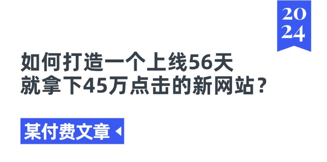 某付费文章《如何打造一个上线56天就拿下45万点击的新网站?》-创业信息网