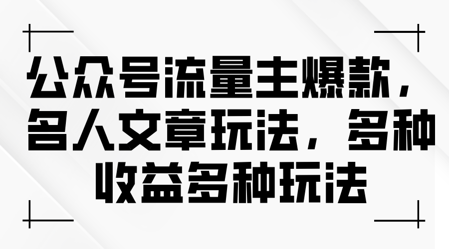 公众号流量主爆款,名人文章玩法,多种收益多种玩法-创业信息网
