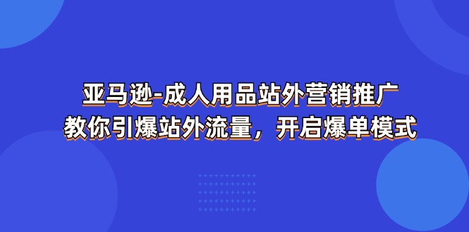 亚马逊-成人用品 站外营销推广 教你引爆站外流量,开启爆单模式-创业信息网