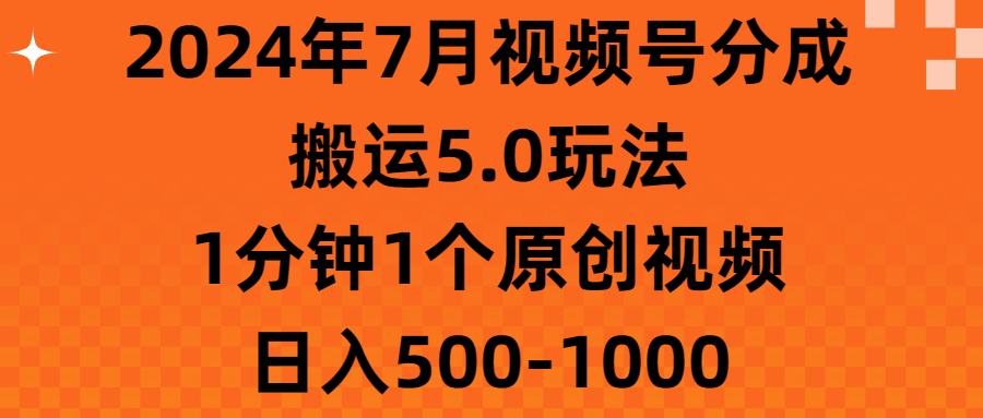 2024年7月视频号分成搬运5.0玩法,1分钟1个原创视频,日入500-1000-创业信息网