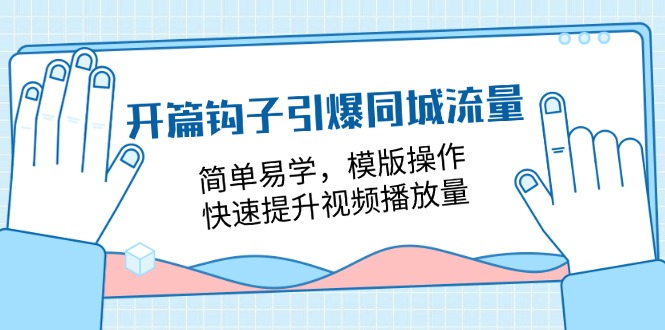 开篇 钩子引爆同城流量,简单易学,模版操作,快速提升视频播放量-18节课-创业信息网