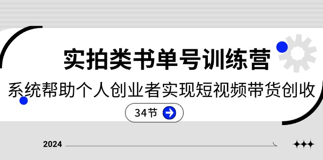 2024实拍类书单号训练营:系统帮助个人创业者实现短视频带货创收-34节-创业信息网