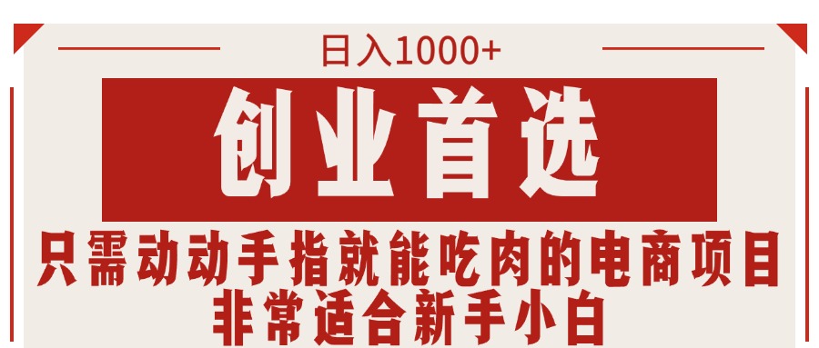 只需动动手指就能吃肉的电商项目,日入1000+,创业首选,非常适合新手小白-创业信息网