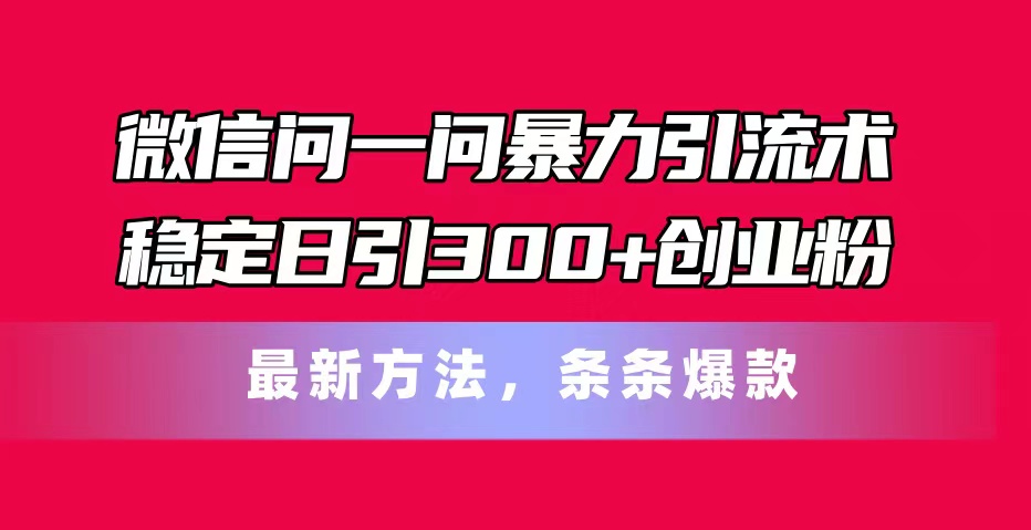 微信问一问暴力引流术,稳定日引300+创业粉,最新方法,条条爆款-创业信息网