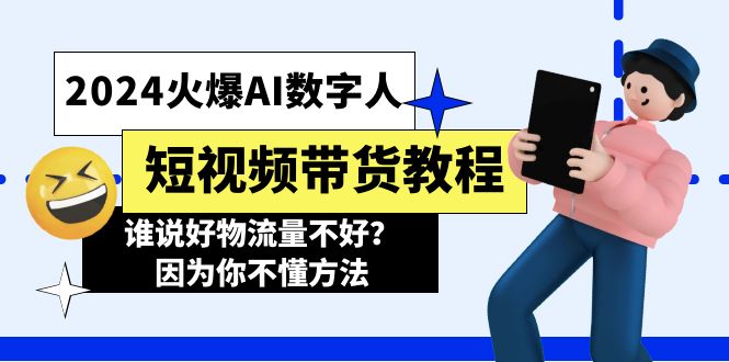 2024火爆AI数字人短视频带货教程,谁说好物流量不好?因为你不懂方法-创业信息网