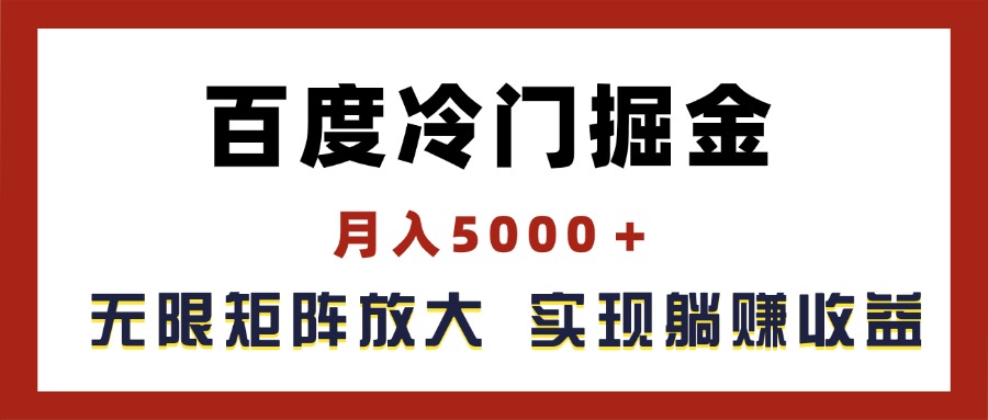 百度冷门掘金,月入5000+,无限矩阵放大,实现管道躺赚收益-创业信息网