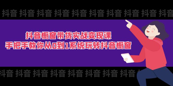 抖音橱窗带货实战变现课:手把手教你从0到1系统玩转抖音橱窗-11节-创业信息网