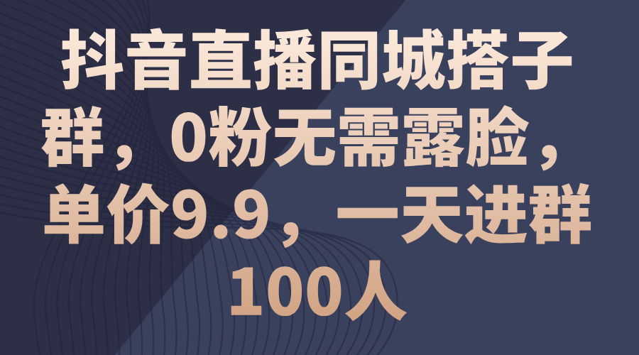 抖音直播同城搭子群,0粉无需露脸,单价9.9,一天进群100人-创业信息网