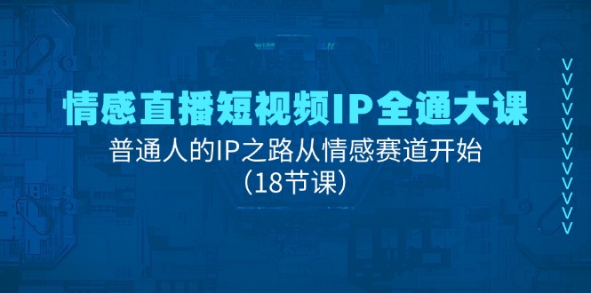 情感直播短视频IP全通大课,普通人的IP之路从情感赛道开始-创业信息网