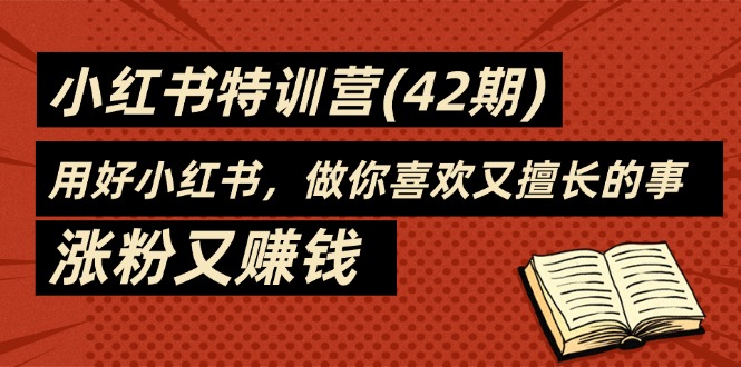 35天-小红书特训营,用好小红书,做你喜欢又擅长的事,涨粉又赚钱-创业信息网