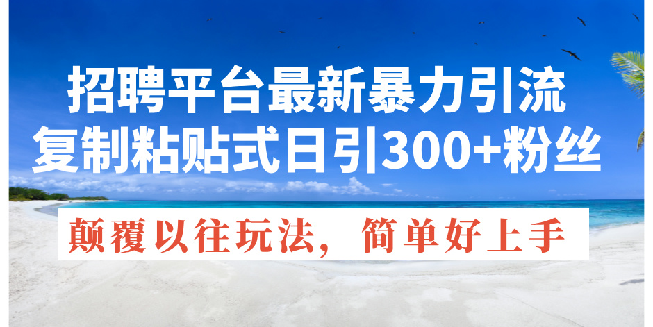 招聘平台最新暴力引流,复制粘贴式日引300+粉丝,颠覆以往垃圾玩法,简…-创业信息网
