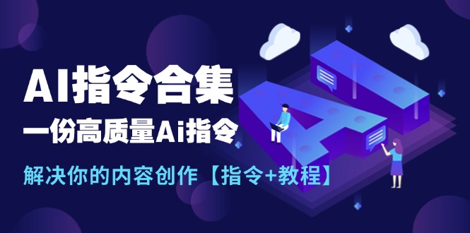 最新AI指令合集,一份高质量Ai指令,解决你的内容创作【指令+教程】-创业信息网
