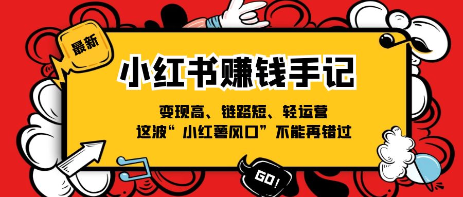 小红书-赚钱手记,变现高、链路短、轻运营,这波“小红薯风口”不能再错过-创业信息网