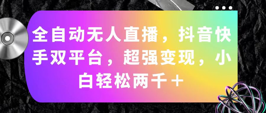 全自动无人直播,抖音快手双平台,超强变现,小白轻松两千+-创业信息网