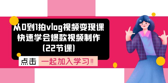 从0到1拍vlog视频变现课:快速学会爆款视频制作-创业信息网