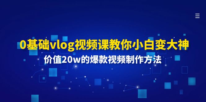 0基础vlog视频课教你小白变大神：价值20w的爆款视频制作方法-创业信息网