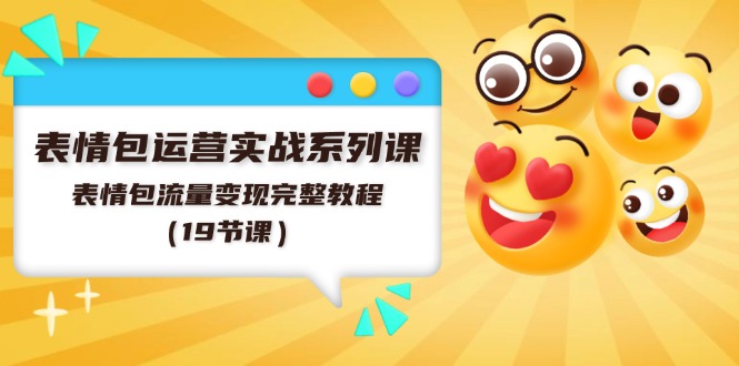 表情包运营实战系列课,表情包流量变现完整教程-创业信息网