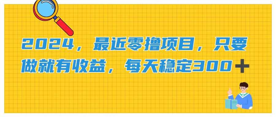 2024，最近零撸项目，只要做就有收益，每天动动手指稳定收益300+-创业信息网