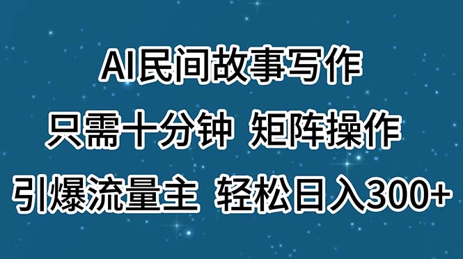 AI民间故事写作，只需十分钟，矩阵操作，引爆流量主，轻松日入300+-创业信息网