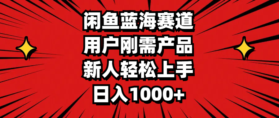 闲鱼蓝海赛道，用户刚需产品，新人轻松上手，日入1000+-创业信息网