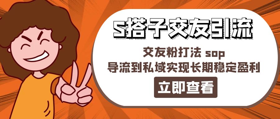 某收费888-S搭子交友引流，交友粉打法 sop，导流到私域实现长期稳定盈利-创业信息网