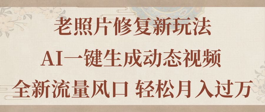 老照片修复新玩法，老照片AI一键生成动态视频 全新流量风口 轻松月入过万-创业信息网