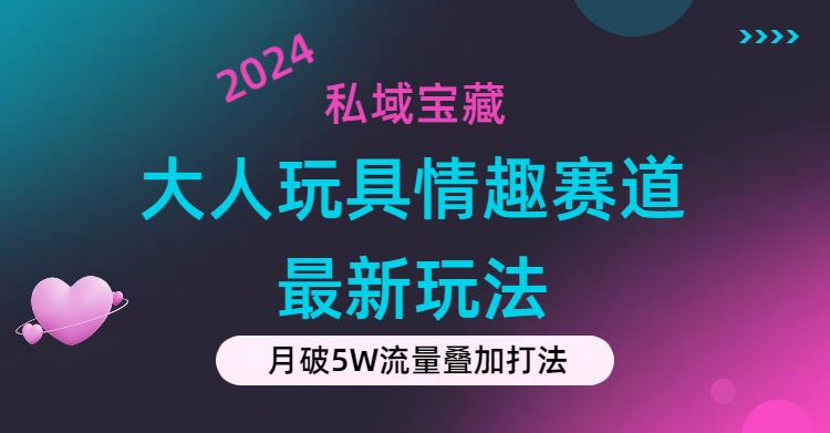 私域宝藏:大人玩具情趣赛道合规新玩法,零投入,私域超高流量成单率高-创业信息网