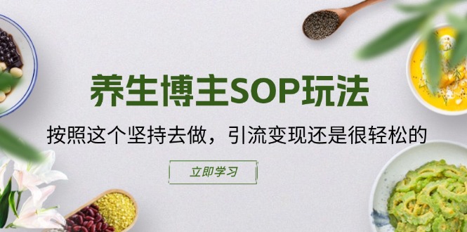 养生博主SOP玩法,按照这个坚持去做,引流变现还是很轻松的-创业信息网