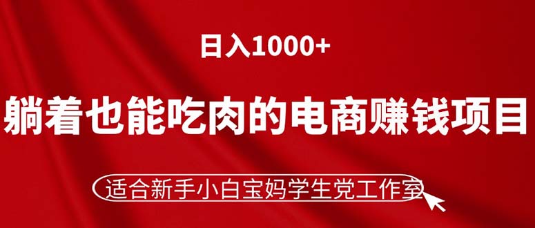 躺着也能吃肉的电商赚钱项目,日入1000+,适合新手小白宝妈学生党工作室-创业信息网