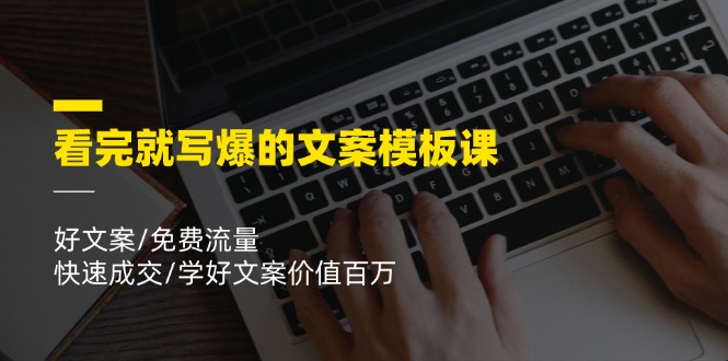 看完就 写爆的文案模板课,好文案/免费流量/快速成交/学好文案价值百万-创业信息网