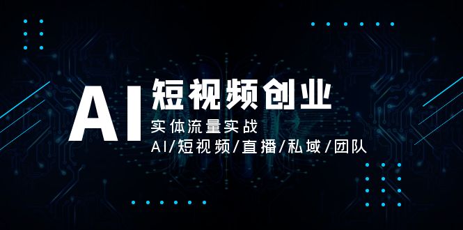 AI短视频创业,实体流量实战,AI/短视频/直播/私域/团队-创业信息网