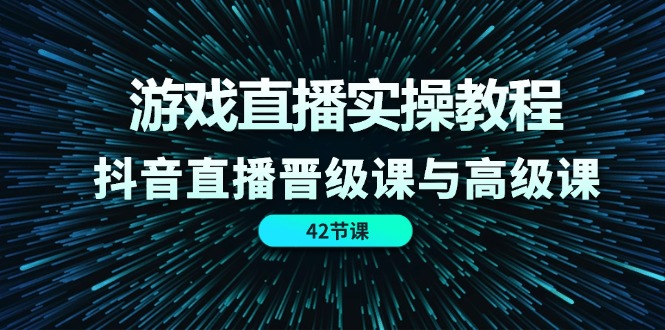 游戏直播实操教程,抖音直播晋级课与高级课-创业信息网