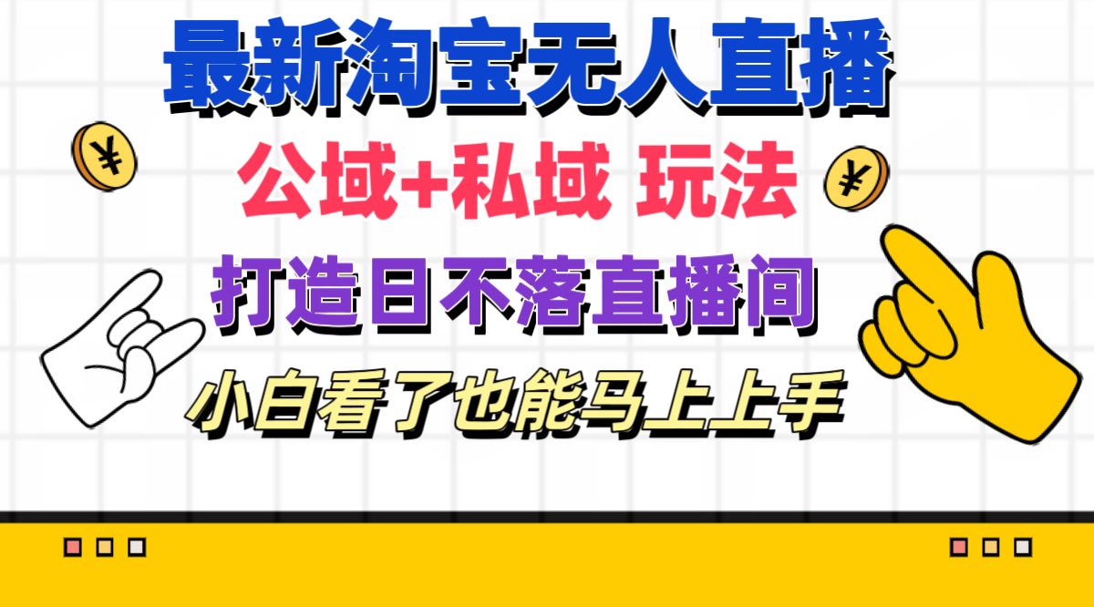 最新淘宝无人直播 公域+私域玩法打造真正的日不落直播间 小白看了也能…-创业信息网