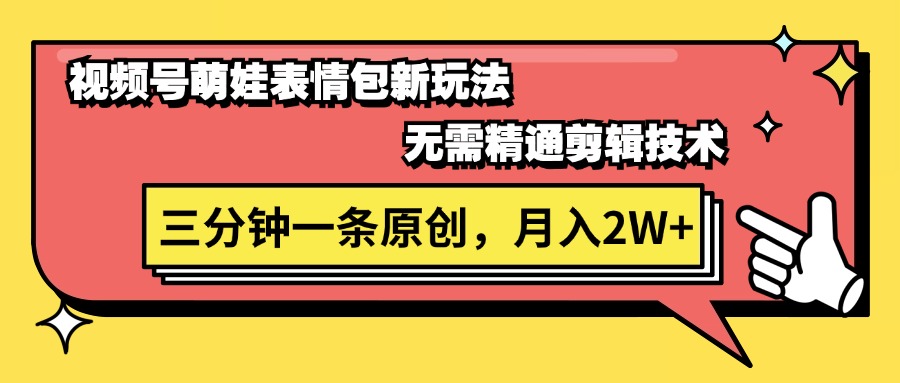 视频号萌娃表情包新玩法,无需精通剪辑,三分钟一条原创视频,月入2W+-创业信息网