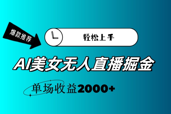 AI美女无人直播暴力掘金,小白轻松上手,单场收益2000+-创业信息网