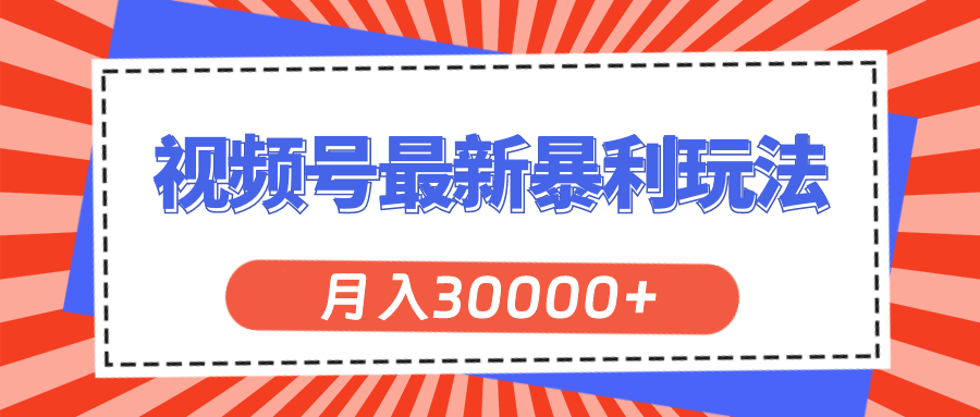 视频号最新暴利玩法,轻松月入30000+-创业信息网