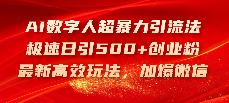 AI数字人超暴力引流法，极速日引500+创业粉，最新高效玩法，加爆微信-创业信息网