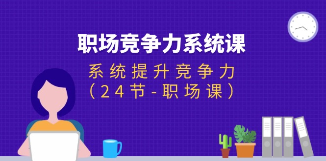 职场-竞争力系统课:系统提升竞争力-创业信息网