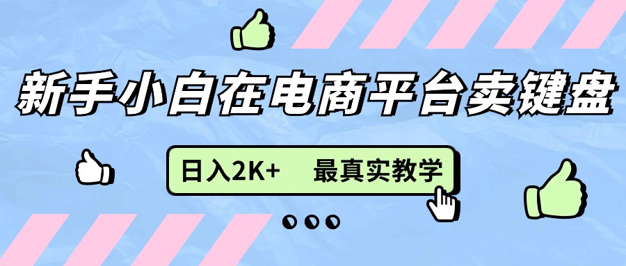 新手小白在电商平台卖键盘,日入2K+最真实教学-创业信息网