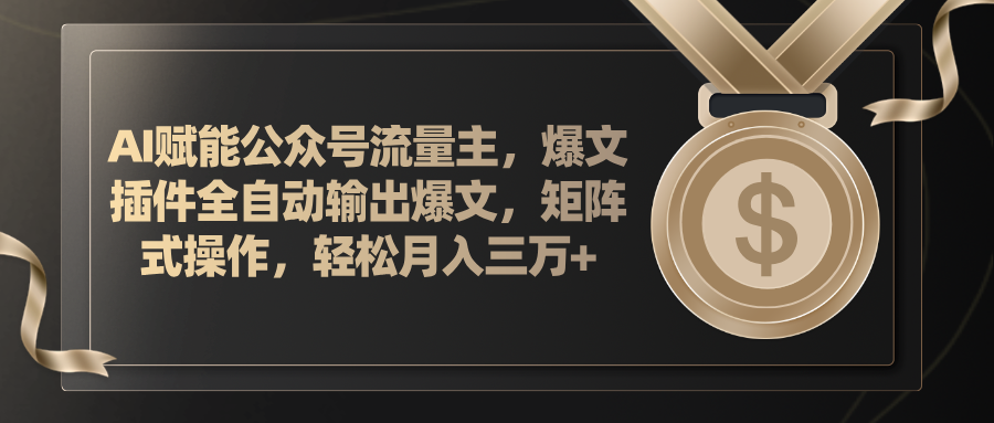 AI赋能公众号流量主，插件输出爆文，矩阵式操作，轻松月入三万+-创业信息网