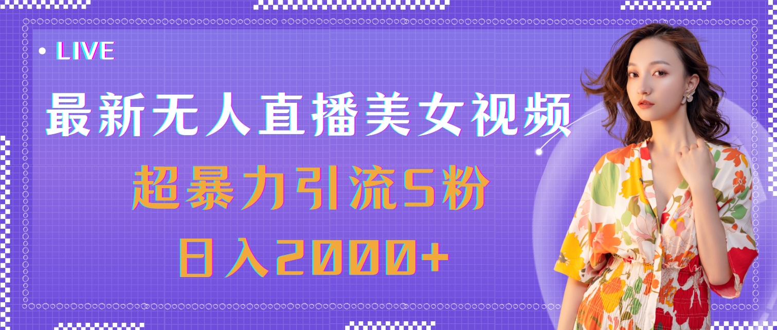 最新无人直播美女视频，超暴力引流S粉日入2000+-创业信息网